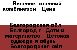 Весенне- осенний комбинезон › Цена ­ 2 000 - Белгородская обл., Белгород г. Дети и материнство » Детская одежда и обувь   . Белгородская обл.